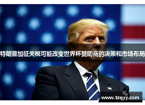 特朗普加征关税可能改变世界杯赞助商的决策和市场布局