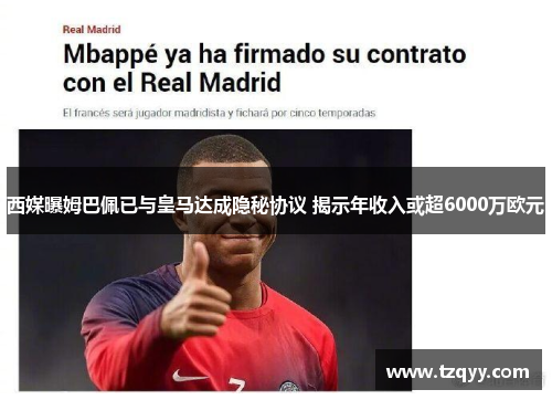 西媒曝姆巴佩已与皇马达成隐秘协议 揭示年收入或超6000万欧元