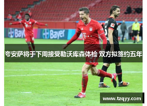 夸安萨将于下周接受勒沃库森体检 双方拟签约五年