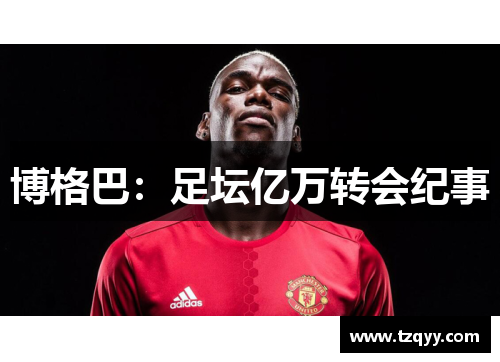 博格巴：足坛亿万转会纪事