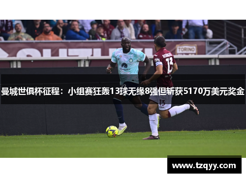 曼城世俱杯征程：小组赛狂轰13球无缘8强但斩获5170万美元奖金