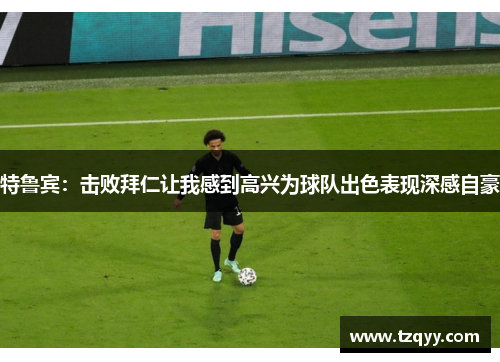 特鲁宾：击败拜仁让我感到高兴为球队出色表现深感自豪