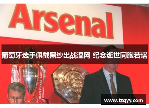 葡萄牙选手佩戴黑纱出战温网 纪念逝世同胞若塔