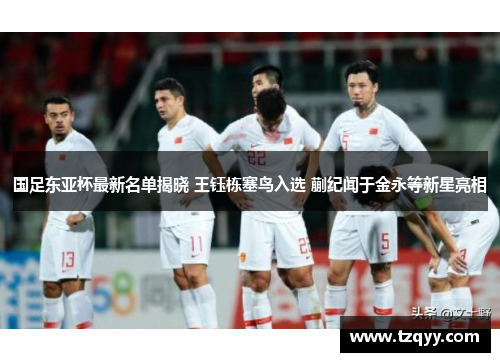 国足东亚杯最新名单揭晓 王钰栋塞鸟入选 蒯纪闻于金永等新星亮相